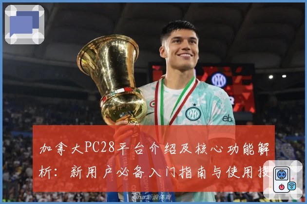 加拿大PC28平台介绍及核心功能解析:新用户必备入门指南与使用技巧分享