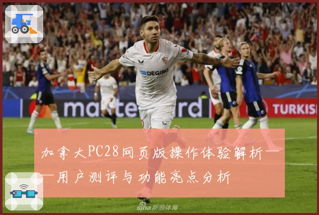 加拿大PC28网页版操作体验解析——用户测评与功能亮点分析