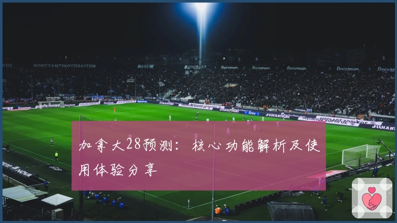 加拿大28预测：核心功能解析及使用体验分享