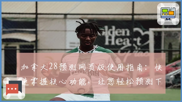 加拿大28预测网页版使用指南：快速掌握核心功能，让您轻松预测下一步趋势