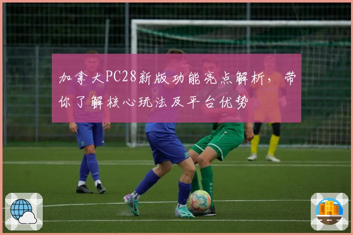 加拿大PC28新版功能亮点解析，带你了解核心玩法及平台优势