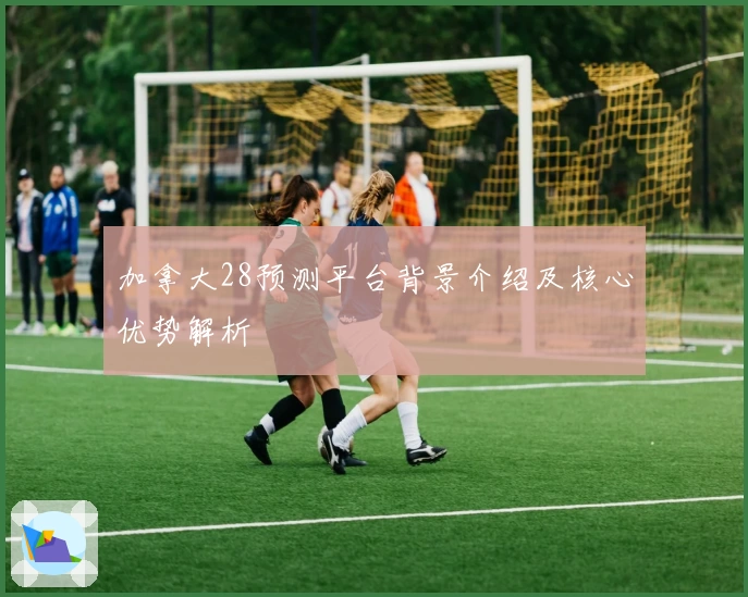 加拿大28预测平台背景介绍及核心优势解析
