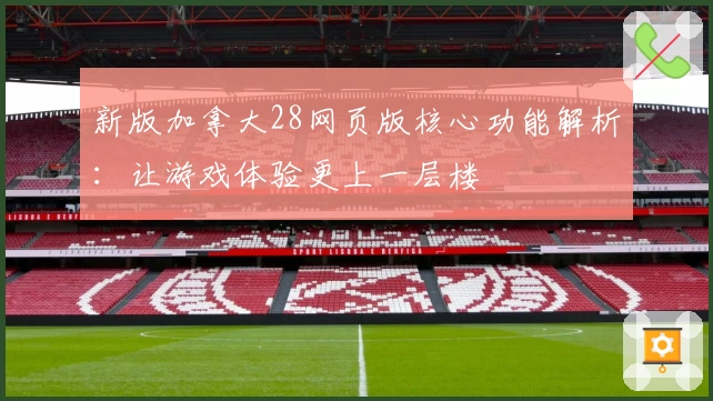 新版加拿大28网页版核心功能解析：让游戏体验更上一层楼