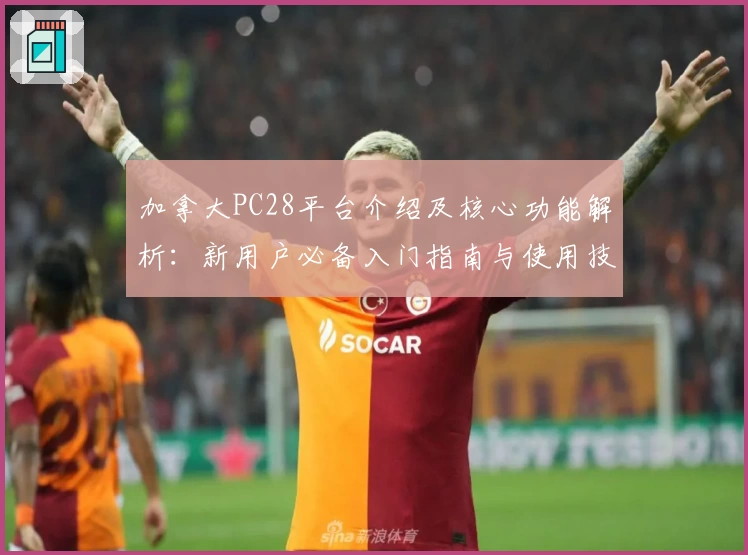 加拿大PC28平台介绍及核心功能解析：新用户必备入门指南与使用技巧分享
