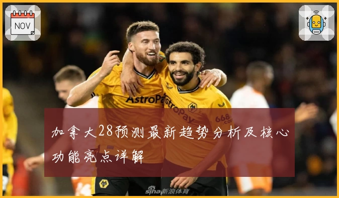 加拿大28预测最新趋势分析及核心功能亮点详解