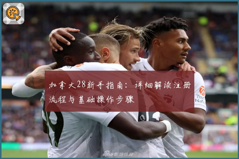 加拿大28新手指南：详细解读注册流程与基础操作步骤