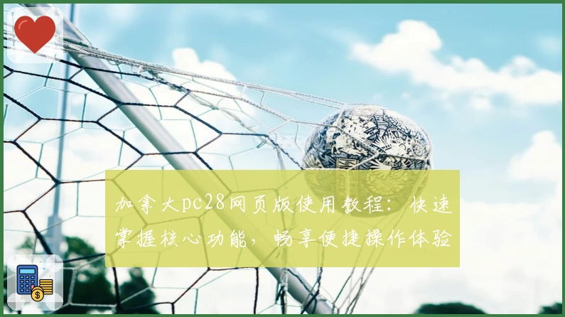 加拿大pc28网页版使用教程：快速掌握核心功能，畅享便捷操作体验