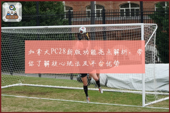 加拿大PC28新版功能亮点解析，带你了解核心玩法及平台优势