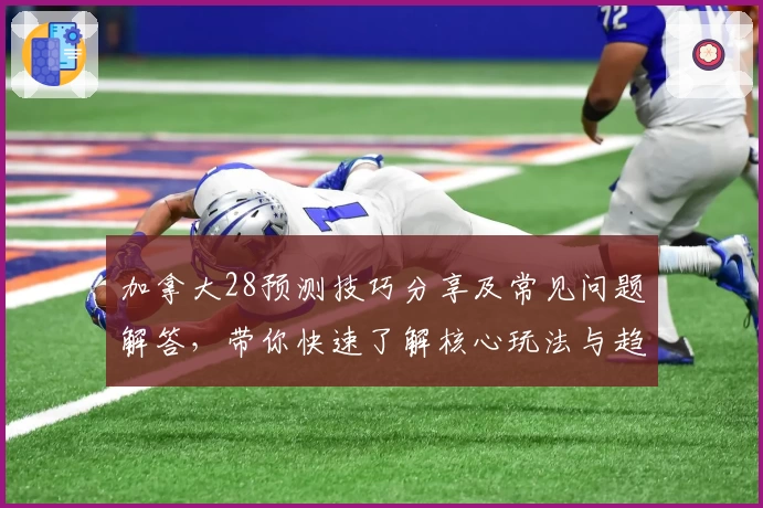 加拿大28预测技巧分享及常见问题解答，带你快速了解核心玩法与趋势解析